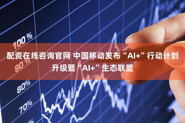 配资在线咨询官网 中国移动发布“AI+”行动计划升级暨“AI+”生态联盟