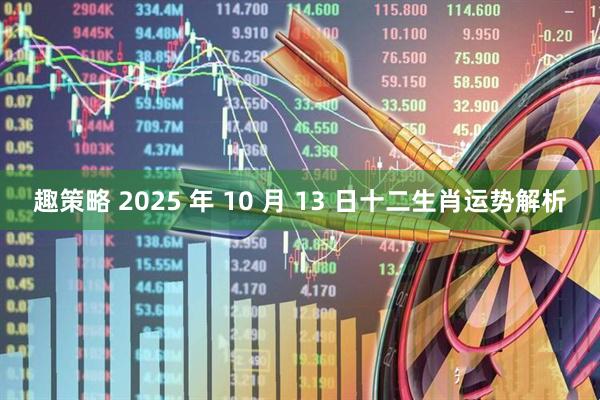 趣策略 2025 年 10 月 13 日十二生肖运势解析