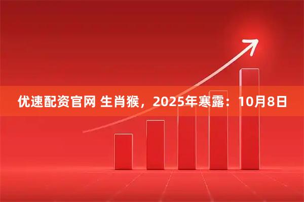 优速配资官网 生肖猴，2025年寒露：10月8日