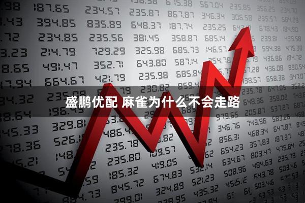 盛鹏优配 麻雀为什么不会走路