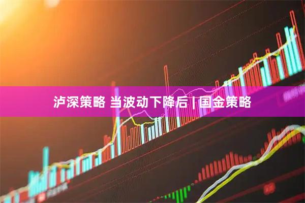 泸深策略 当波动下降后 | 国金策略