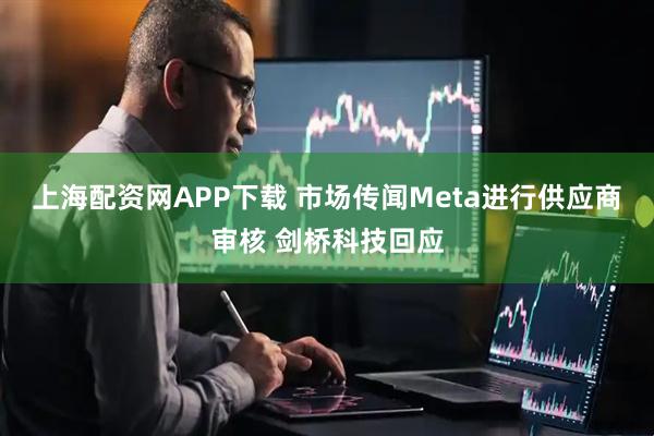 上海配资网APP下载 市场传闻Meta进行供应商审核 剑桥科技回应