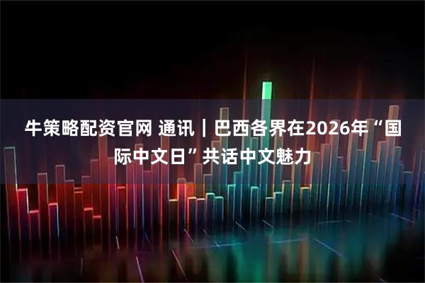 牛策略配资官网 通讯｜巴西各界在2026年“国际中文日”共话中文魅力