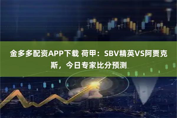 金多多配资APP下载 荷甲：SBV精英VS阿贾克斯，今日专家比分预测