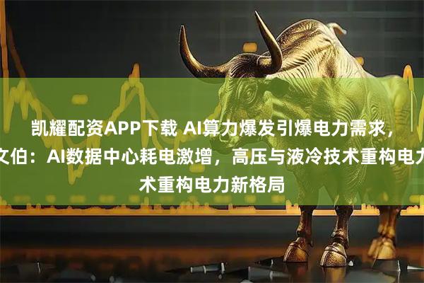 凯耀配资APP下载 AI算力爆发引爆电力需求，海信史文伯：AI数据中心耗电激增，高压与液冷技术重构电力新格局