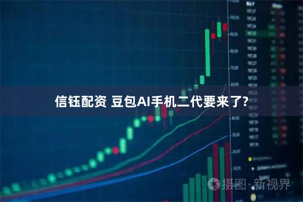 信钰配资 豆包AI手机二代要来了?