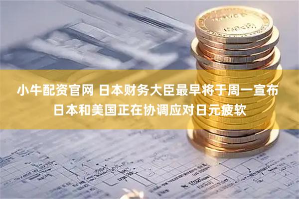 小牛配资官网 日本财务大臣最早将于周一宣布 日本和美国正在协调应对日元疲软